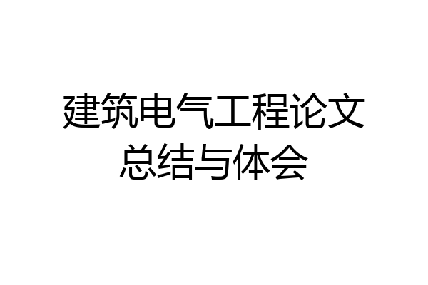 建筑电气工程论文总结与体会