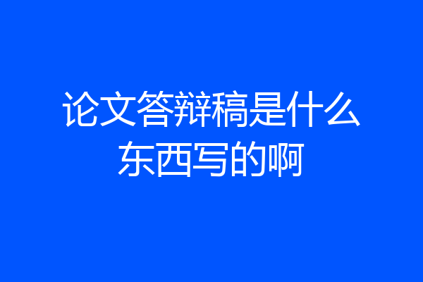 论文答辩稿是什么东西写的啊