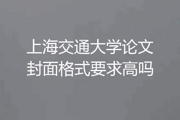 上海交通大学论文封面格式要求高吗
