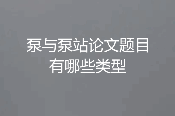 泵与泵站论文题目有哪些类型