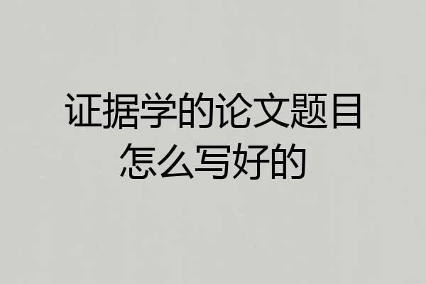 证据学的论文题目怎么写好的