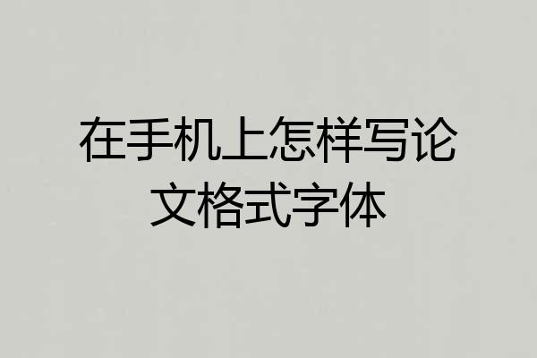 在手机上怎样写论文格式字体