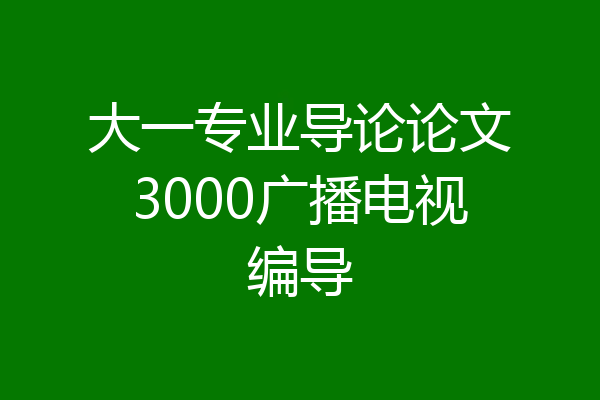 大一专业导论论文3000广播电视编导