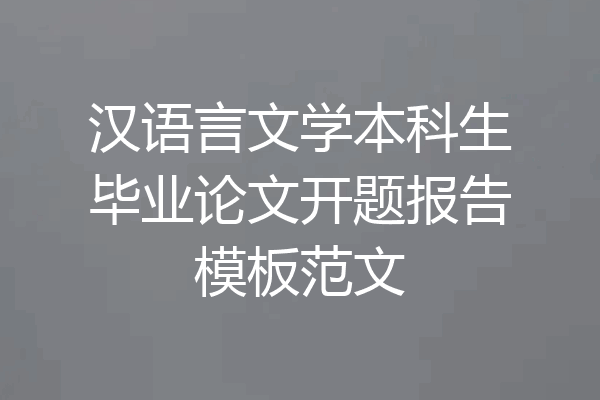 汉语言文学本科生毕业论文开题报告模板范文