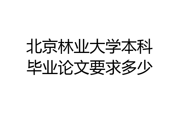 北京林业大学本科毕业论文要求多少