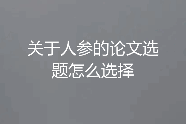 关于人参的论文选题怎么选择