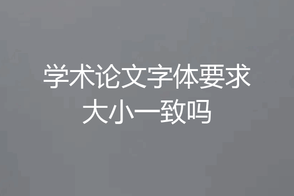 学术论文字体要求大小一致吗