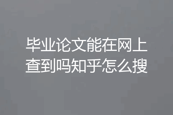 毕业论文能在网上查到吗知乎怎么搜
