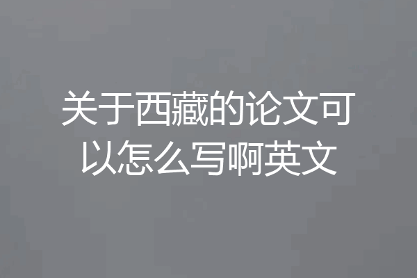 关于西藏的论文可以怎么写啊英文