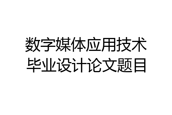 数字媒体应用技术毕业设计论文题目
