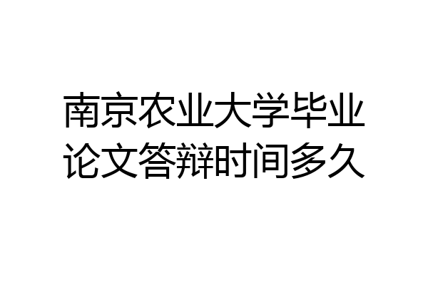 南京农业大学毕业论文答辩时间多久