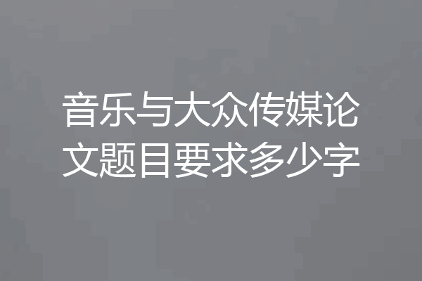 音乐与大众传媒论文题目要求多少字