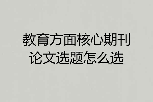 教育方面核心期刊论文选题怎么选