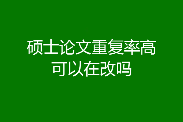 硕士论文重复率高可以在改吗