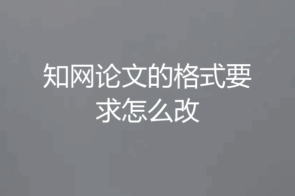 知网论文的格式要求怎么改