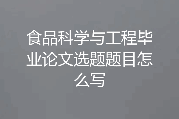 食品科学与工程毕业论文选题题目怎么写