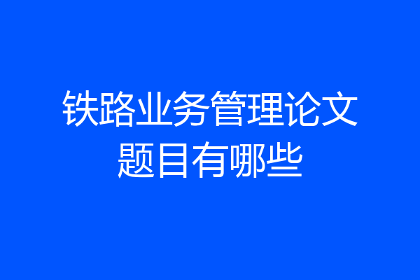铁路业务管理论文题目有哪些