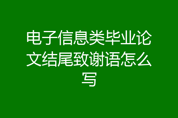 电子信息类毕业论文结尾致谢语怎么写
