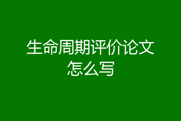 生命周期评价论文怎么写