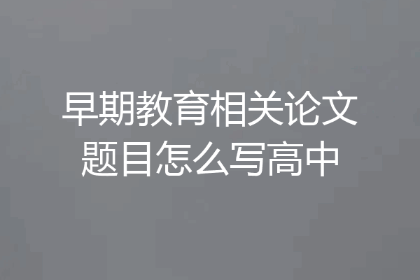 早期教育相关论文题目怎么写高中