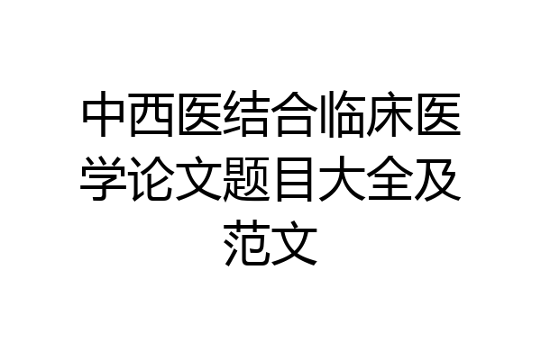中西医结合临床医学论文题目大全及范文