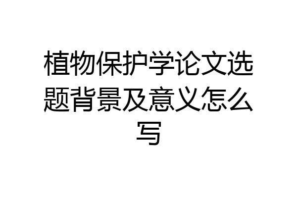 植物保护学论文选题背景及意义怎么写