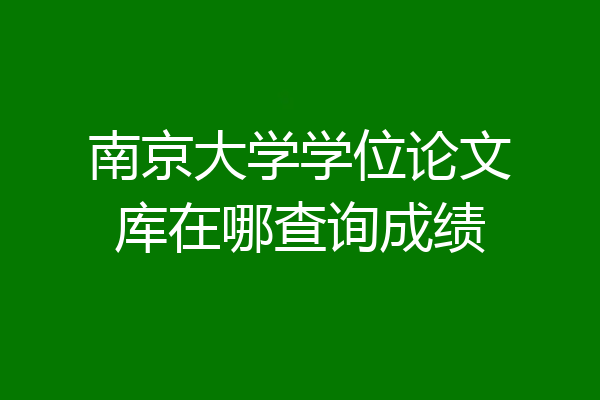 南京大学学位论文库在哪查询成绩