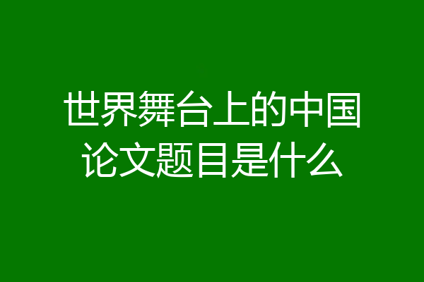 世界舞台上的中国论文题目是什么