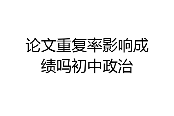 论文重复率影响成绩吗初中政治