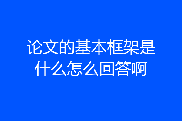 论文的基本框架是什么怎么回答啊