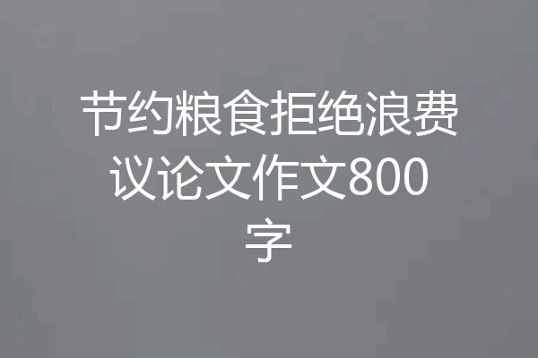 节约粮食拒绝浪费议论文作文800字