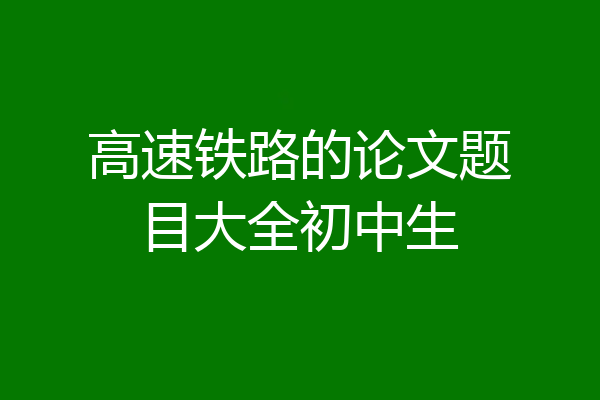高速铁路的论文题目大全初中生