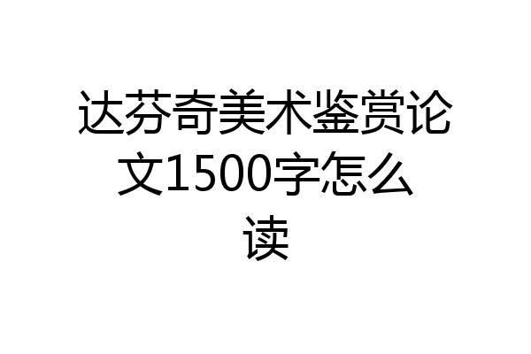 达芬奇美术鉴赏论文1500字怎么读