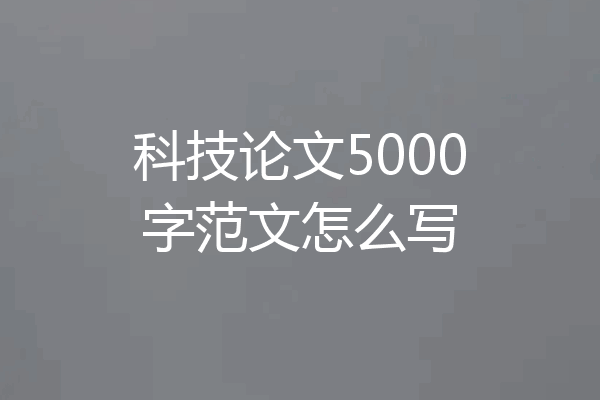 科技论文5000字范文怎么写