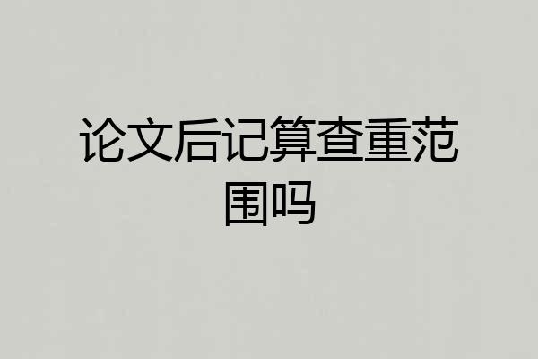 论文后记算查重范围吗