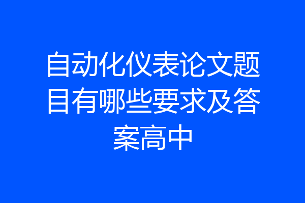 自动化仪表论文题目有哪些要求及答案高中