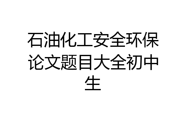 石油化工安全环保论文题目大全初中生