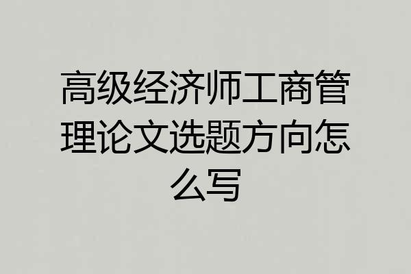 高级经济师工商管理论文选题方向怎么写