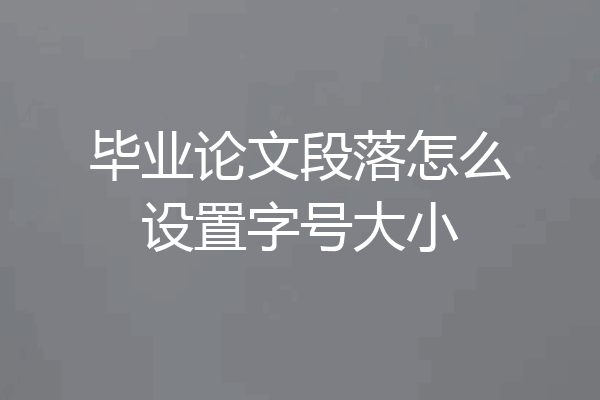 毕业论文段落怎么设置字号大小