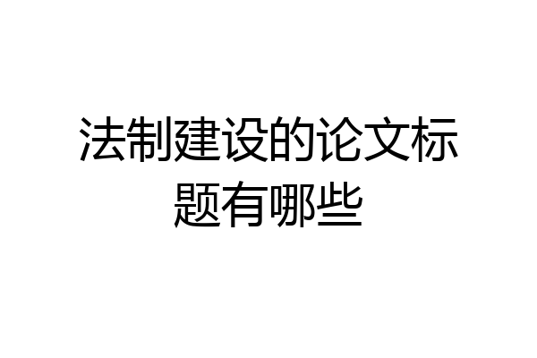 法制建设的论文标题有哪些