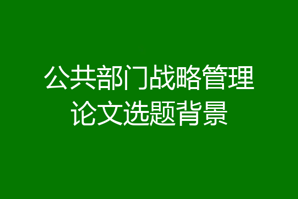 公共部门战略管理论文选题背景