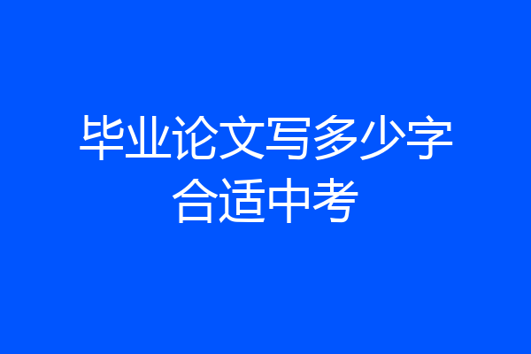 毕业论文写多少字合适中考
