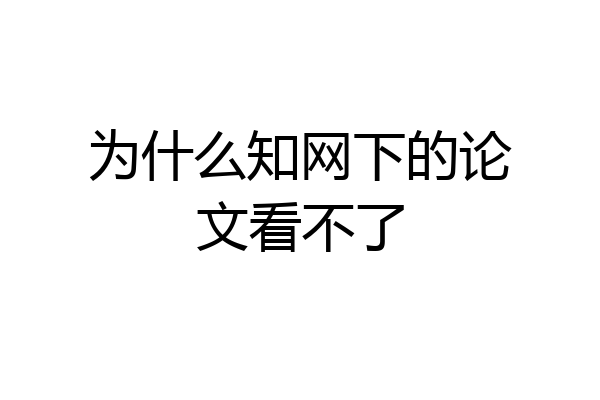 为什么知网下的论文看不了