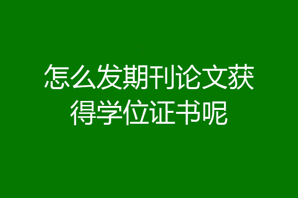 怎么发期刊论文获得学位证书呢