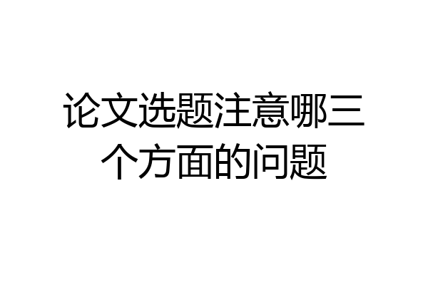 论文选题注意哪三个方面的问题