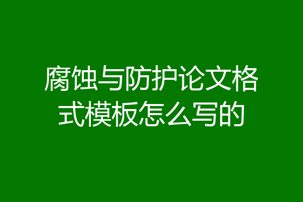 腐蚀与防护论文格式模板怎么写的