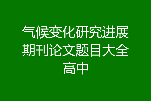 气候变化研究进展期刊论文题目大全高中