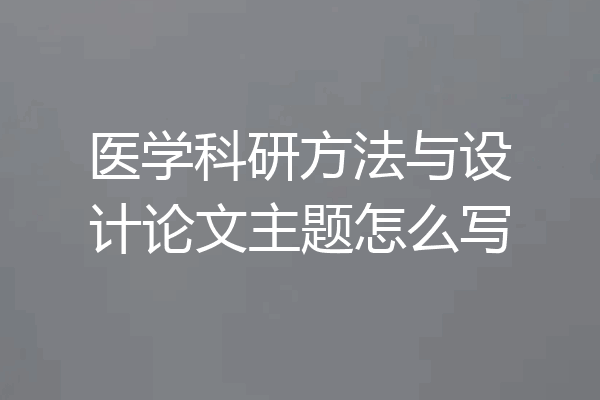医学科研方法与设计论文主题怎么写