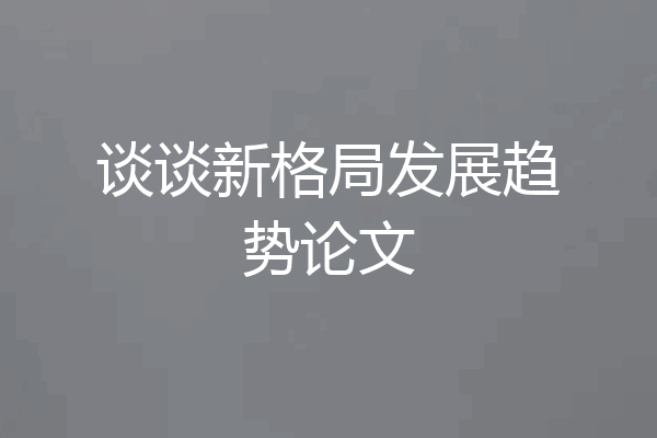 谈谈新格局发展趋势论文