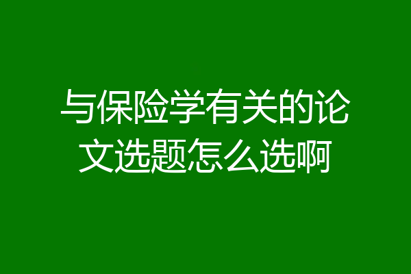 与保险学有关的论文选题怎么选啊